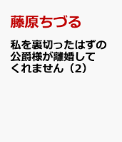 私を裏切ったはずの公爵様が離婚してくれません（2）