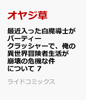 最近入った白魔導士がパーティークラッシャーで、俺の異世界冒険者生活が崩壊の危機な件について 7