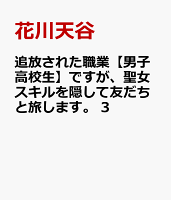 追放された職業【男子高校生】ですが、聖女スキルを隠して友だちと旅します。 3