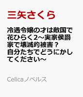 冷遇令嬢の才は敵国で花ひらく2〜実家侯爵家で壊滅的被害？ 自分たちでどうにかしてください〜