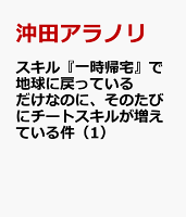 スキル『一時帰宅』で地球に戻っているだけなのに、そのたびにチートスキルが増えている件（1）